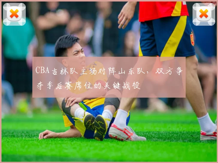 CBA吉林队主场对阵山东队，双方争夺季后赛席位的关键战役