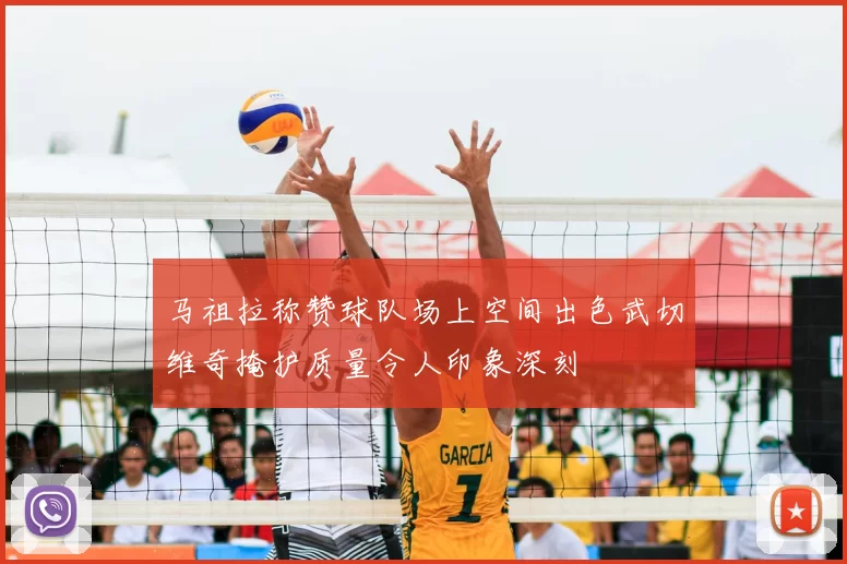 马祖拉称赞球队场上空间出色武切维奇掩护质量令人印象深刻