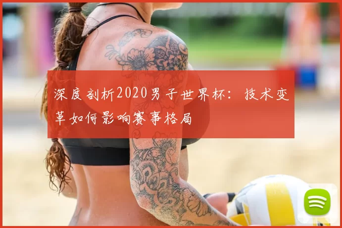 深度剖析2020男子世界杯:技术变革如何影响赛事格局