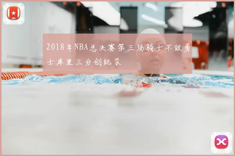 2018年NBA总决赛第三场骑士不敌勇士库里三分创纪录