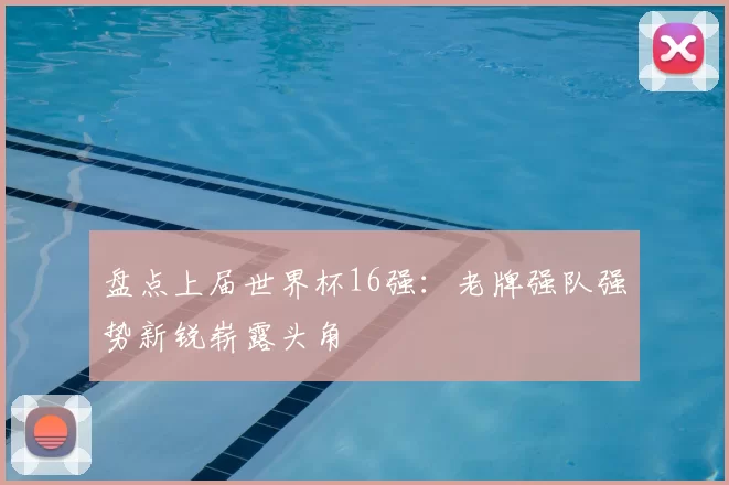 盘点上届世界杯16强:老牌强队强势新锐崭露头角