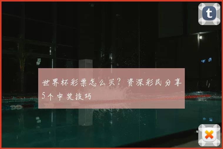 世界杯彩票怎么买？资深彩民分享5个中奖技巧