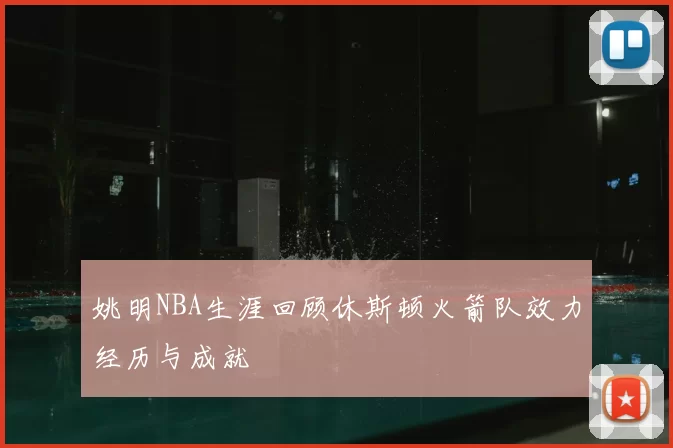 姚明NBA生涯回顾休斯顿火箭队效力经历与成就