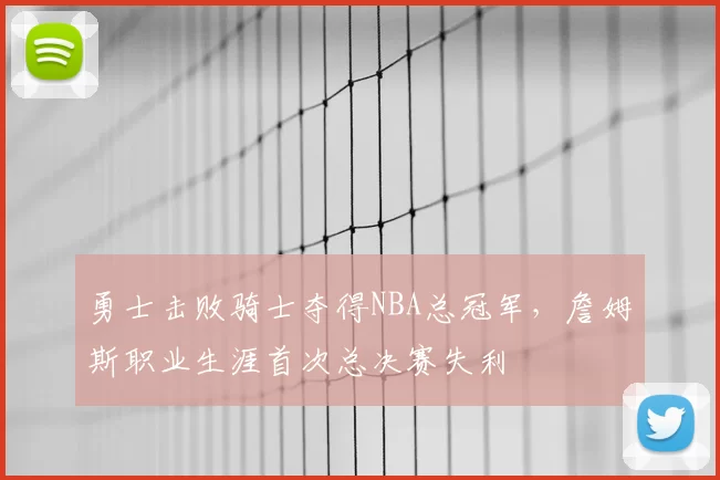 勇士击败骑士夺得NBA总冠军，詹姆斯职业生涯首次总决赛失利