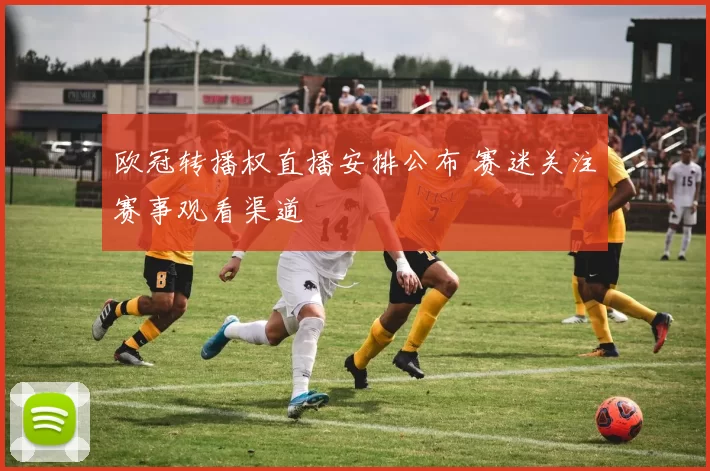 欧冠转播权直播安排公布 赛迷关注赛事观看渠道