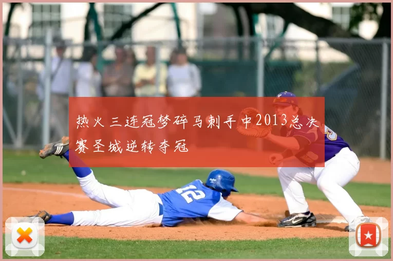 热火三连冠梦碎马刺手中2013总决赛圣城逆转夺冠