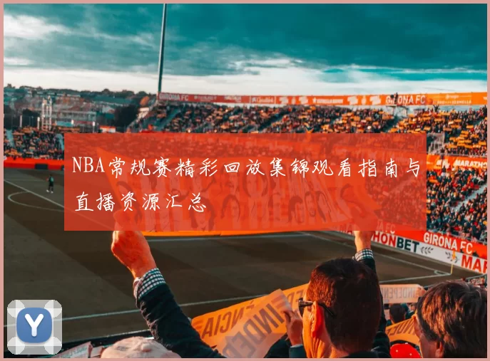 NBA常规赛精彩回放集锦观看指南与直播资源汇总