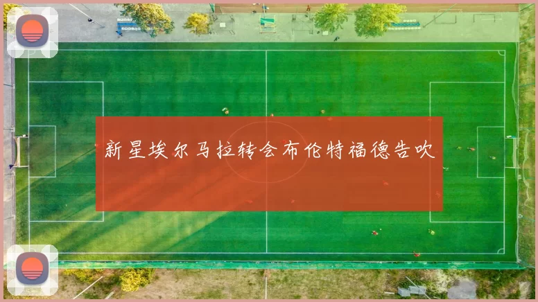 新星埃尔马拉转会布伦特福德告吹