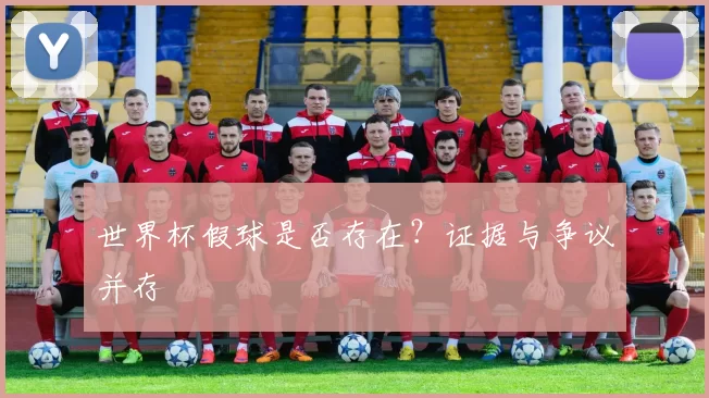 世界杯假球是否存在?证据与争议并存