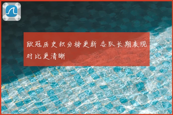 欧冠历史积分榜更新 各队长期表现对比更清晰