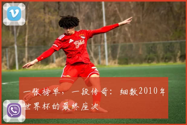 一张榜单，一段传奇：细数2010年世界杯的最终座次