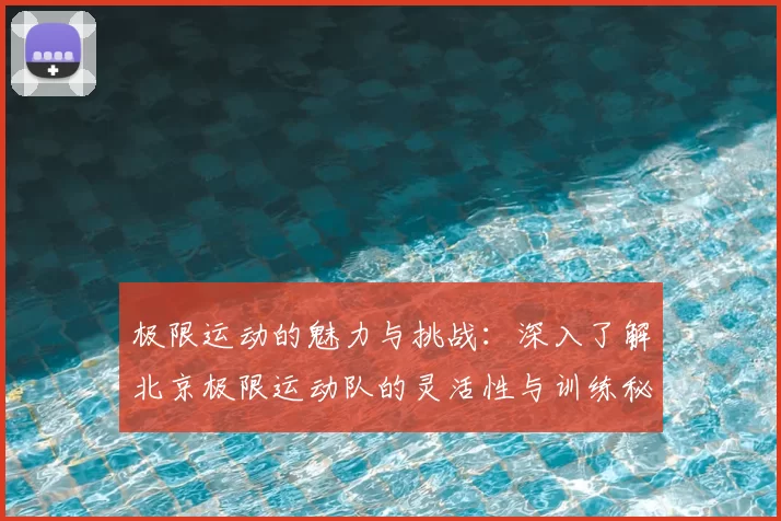 极限运动的魅力与挑战：深入了解北京极限运动队的灵活性与训练秘诀