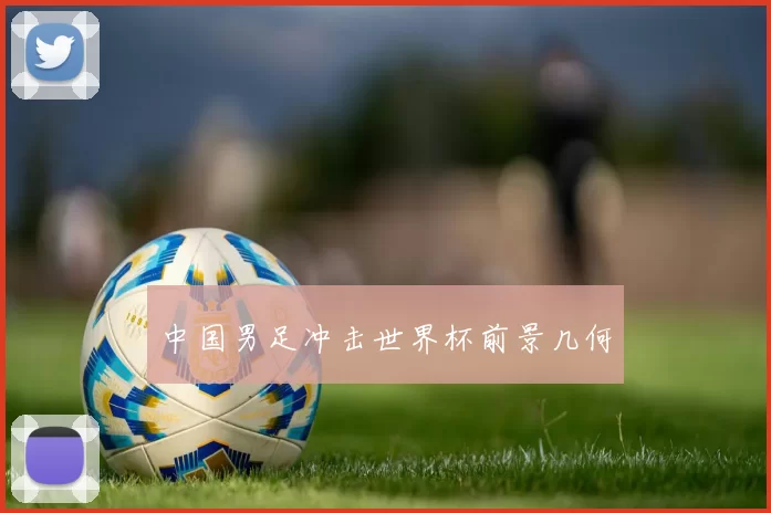 中国男足冲击世界杯前景几何