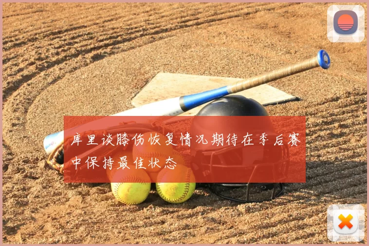 库里谈膝伤恢复情况期待在季后赛中保持最佳状态