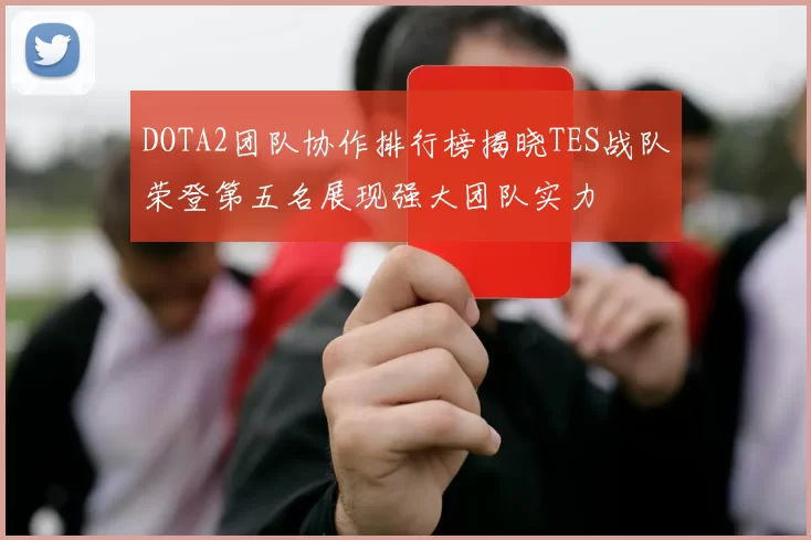 DOTA2团队协作排行榜揭晓TES战队荣登第五名展现强大团队实力