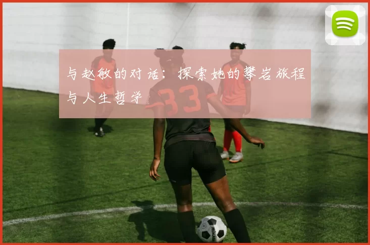 与赵敏的对话：探索她的攀岩旅程与人生哲学