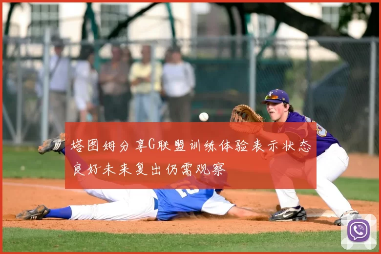 塔图姆分享G联盟训练体验表示状态良好未来复出仍需观察