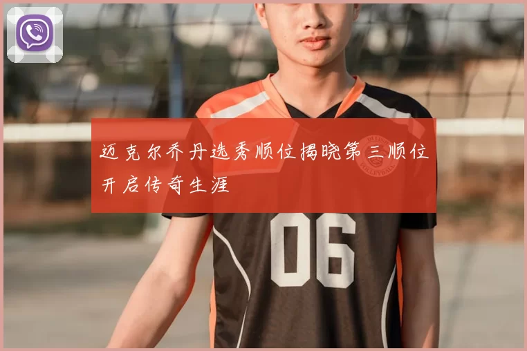 迈克尔乔丹选秀顺位揭晓第三顺位开启传奇生涯