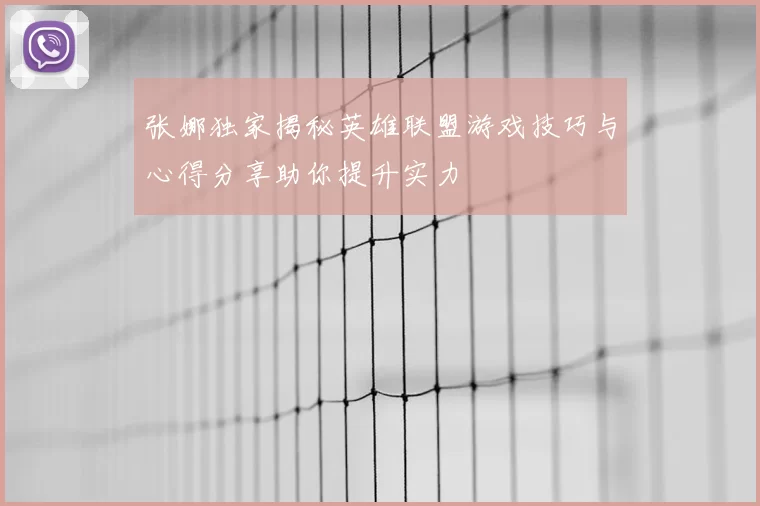 张娜独家揭秘英雄联盟游戏技巧与心得分享助你提升实力