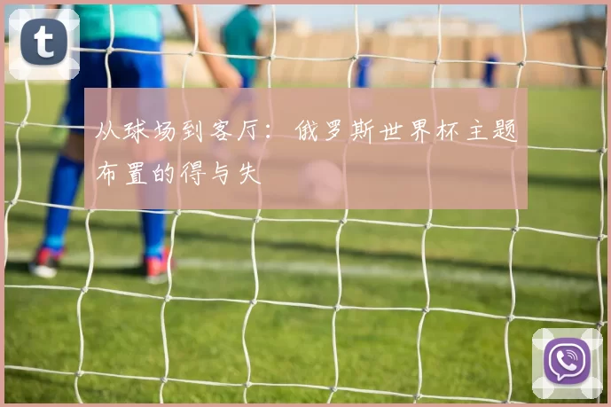 从球场到客厅:俄罗斯世界杯主题布置的得与失