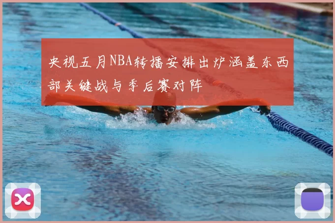 央视五月NBA转播安排出炉涵盖东西部关键战与季后赛对阵