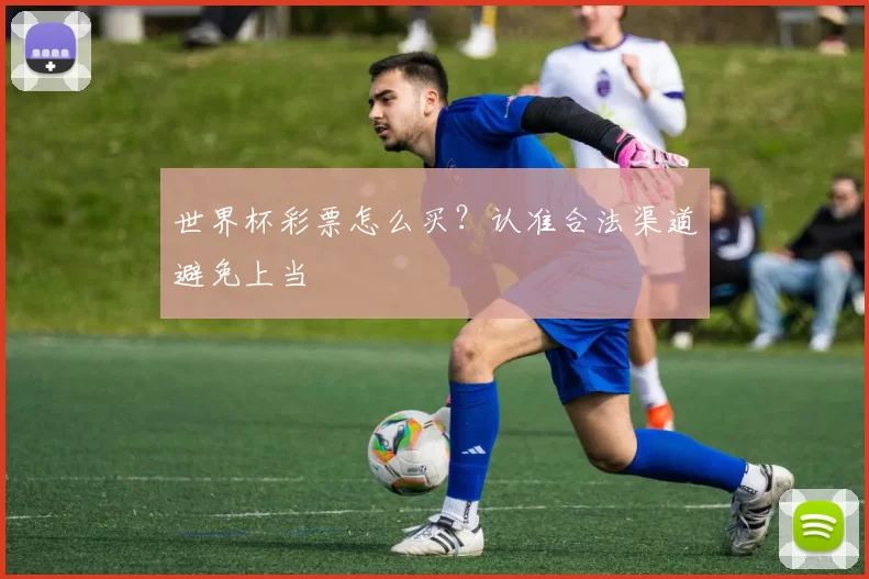 世界杯彩票怎么买?认准合法渠道避免上当