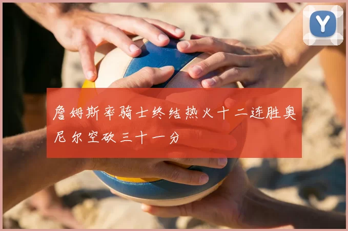 詹姆斯率骑士终结热火十二连胜奥尼尔空砍三十一分