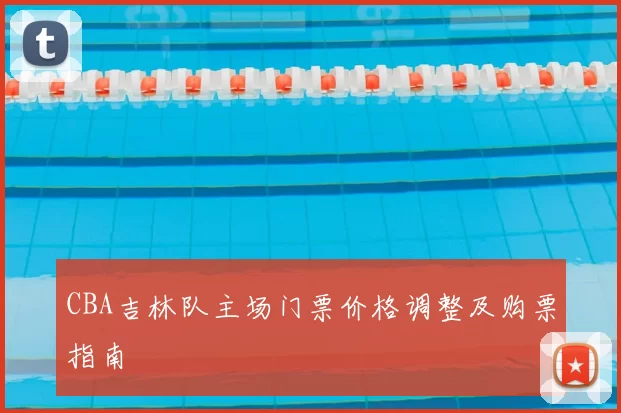 CBA吉林队主场门票价格调整及购票指南