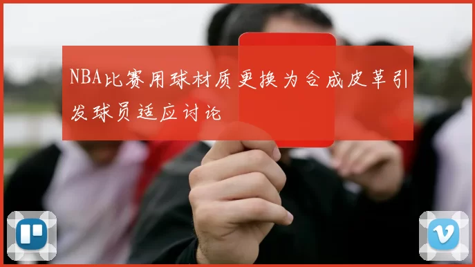 NBA比赛用球材质更换为合成皮革引发球员适应讨论