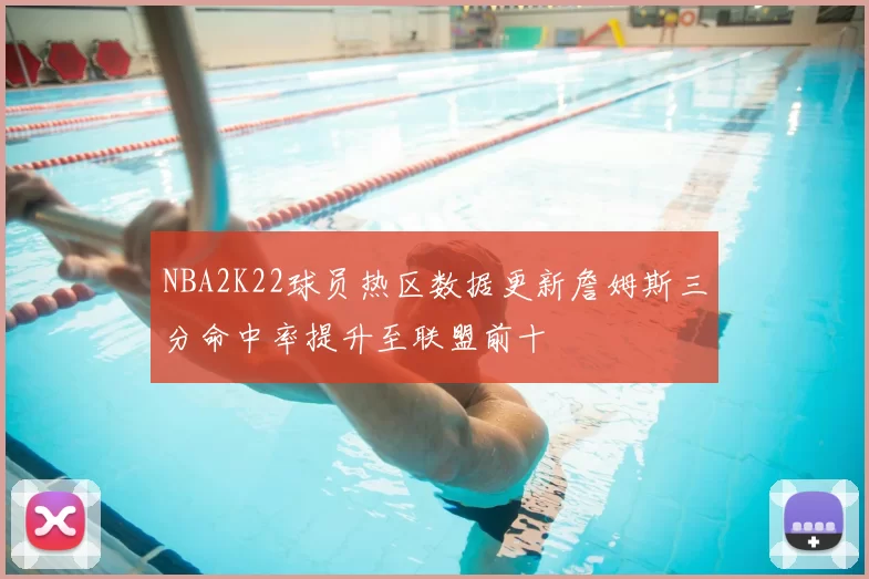 NBA2K22球员热区数据更新詹姆斯三分命中率提升至联盟前十
