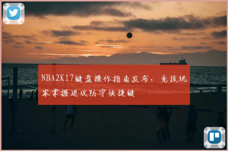 NBA2K17键盘操作指南发布，竞技玩家掌握进攻防守快捷键