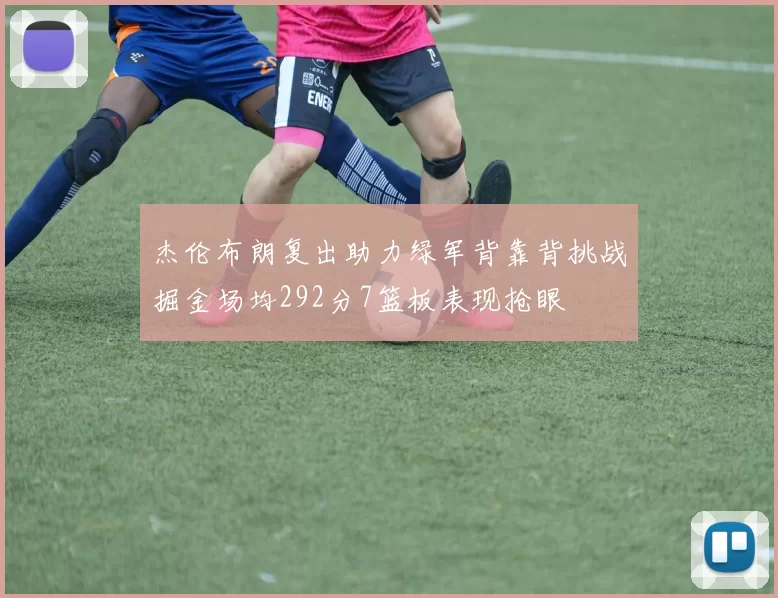 杰伦布朗复出助力绿军背靠背挑战掘金场均292分7篮板表现抢眼