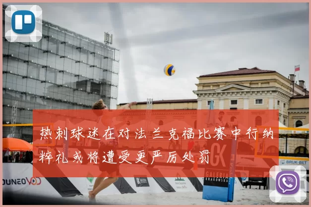 热刺球迷在对法兰克福比赛中行纳粹礼或将遭受更严厉处罚