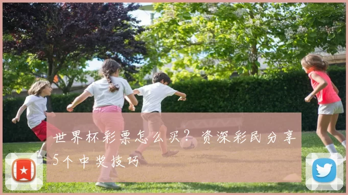 世界杯彩票怎么买?资深彩民分享5个中奖技巧