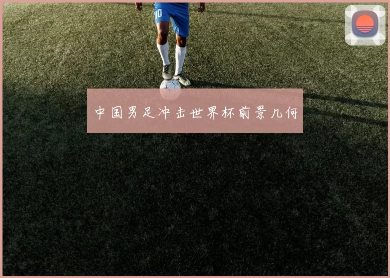 中国男足冲击世界杯前景几何