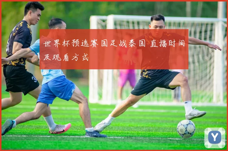 世界杯预选赛国足战泰国 直播时间及观看方式