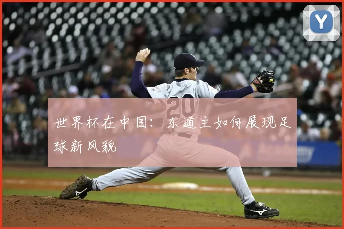 世界杯在中国：东道主如何展现足球新风貌