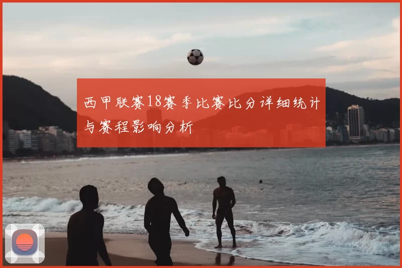 西甲联赛18赛季比赛比分详细统计与赛程影响分析