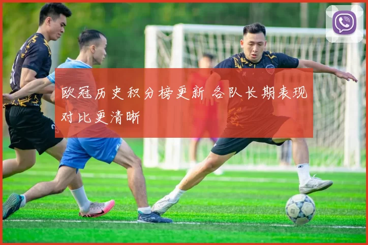 欧冠历史积分榜更新 各队长期表现对比更清晰