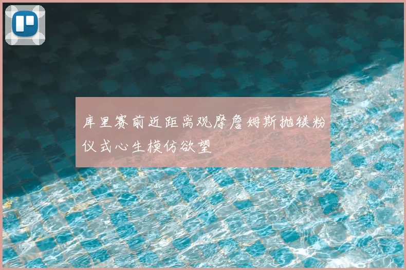 库里赛前近距离观摩詹姆斯抛镁粉仪式心生模仿欲望