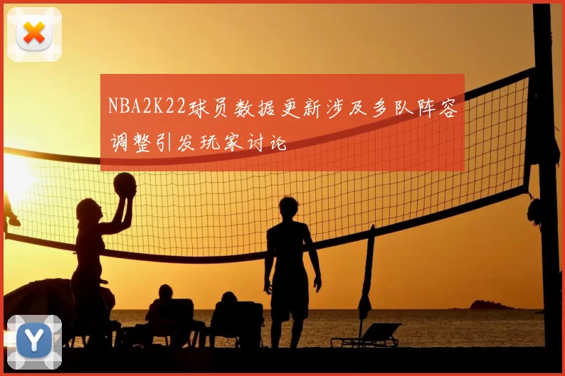 NBA2K22球员数据更新涉及多队阵容调整引发玩家讨论