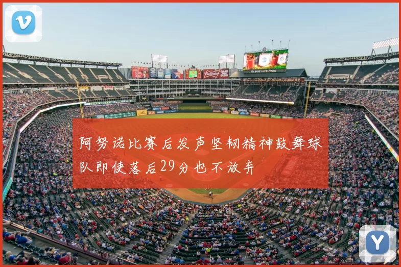 阿努诺比赛后发声坚韧精神鼓舞球队即使落后29分也不放弃