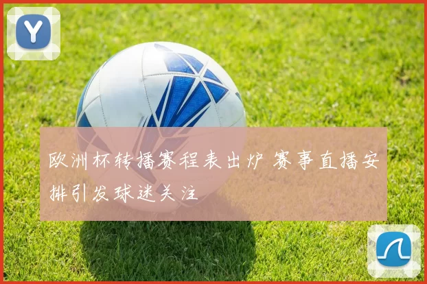 欧洲杯转播赛程表出炉 赛事直播安排引发球迷关注