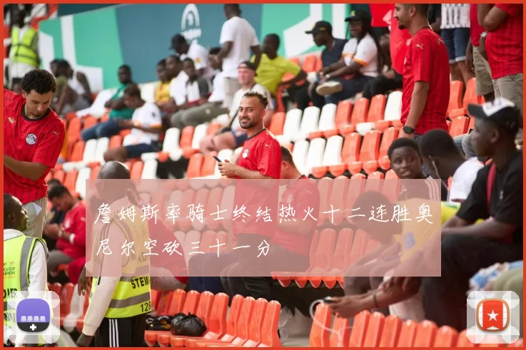詹姆斯率骑士终结热火十二连胜奥尼尔空砍三十一分