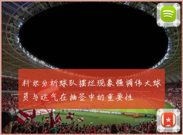 科尔分析球队摆烂现象强调伟大球员与运气在抽签中的重要性