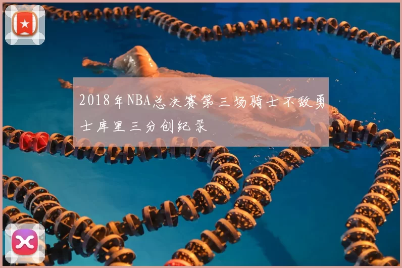 2018年NBA总决赛第三场骑士不敌勇士库里三分创纪录