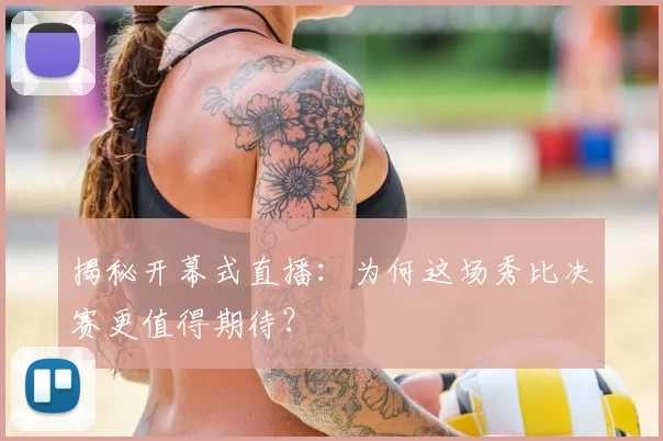 揭秘开幕式直播:为何这场秀比决赛更值得期待?
