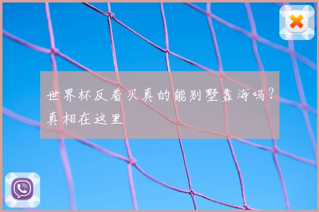 世界杯反着买真的能别墅靠海吗?真相在这里