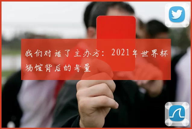 我们对话了主办方:2021年世界杯场馆背后的考量