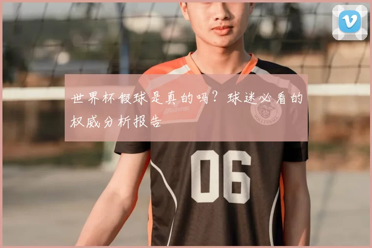 世界杯假球是真的吗？球迷必看的权威分析报告